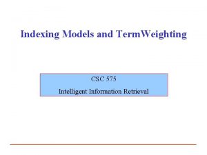 Indexing Models and Term Weighting CSC 575 Intelligent