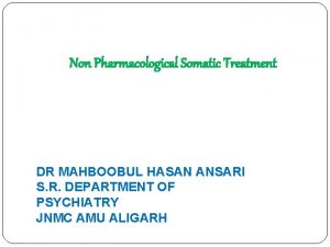 Non Pharmacological Somatic Treatment DR MAHBOOBUL HASAN ANSARI