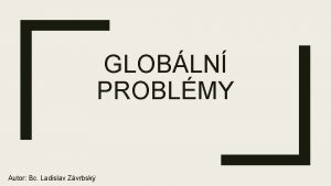 GLOBLN PROBLMY Autor Bc Ladislav Zvrbsk Globln problmy