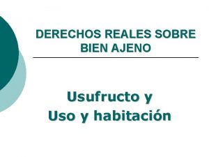 DERECHOS REALES SOBRE BIEN AJENO Usufructo y Uso