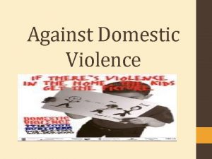 Against Domestic Violence Domestic violence Domestic violence can