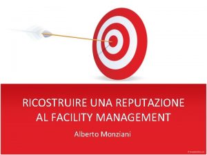 RICOSTRUIRE UNA REPUTAZIONE AL FACILITY MANAGEMENT Alberto Monziani