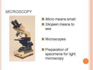 MICROSCOPY Micro means small Skopein means to see