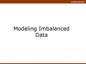 Imbalanced Data Modeling Imbalanced Data Imbalanced Data What