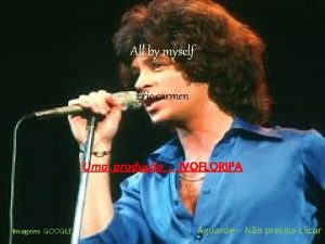 All by myself Eric carmen Uma produo IVOFLORIPA