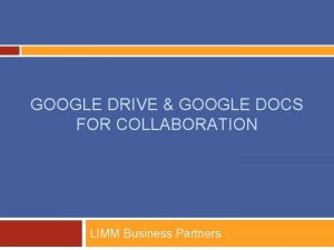 GOOGLE DRIVE GOOGLE DOCS FOR COLLABORATION LIMM Business