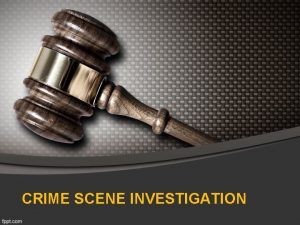CRIME SCENE INVESTIGATION Crime scene investigation It is