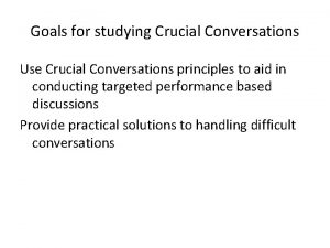 Goals for studying Crucial Conversations Use Crucial Conversations