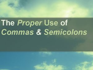 The Proper Use of Commas Semicolons Commas Use