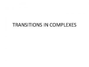 TRANSITIONS IN COMPLEXES TRANSITIONS IN COMPLEXES Transitions in