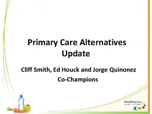 Primary Care Alternatives Update Cliff Smith Ed Houck