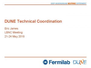 DUNE Technical Coordination Eric James LBNC Meeting 21