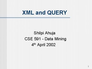 XML and QUERY Shilpi Ahuja CSE 591 Data