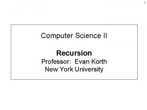 1 Computer Science II Recursion Professor Evan Korth