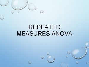 REPEATED MEASURES ANOVA Repeated Measures ANOVA A repeated