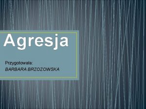 Agresja Przygotowaa BARBARA BRZOZOWSKA CEL SPOTKANIA uwiadomienie rodzicom