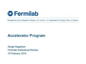 Accelerator Program Sergei Nagaitsev Fermilab Institutional Review 10