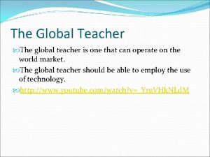 The Global Teacher The global teacher is one
