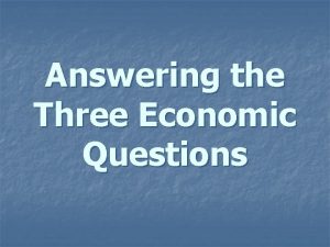 Answering the Three Economic Questions Economic System n