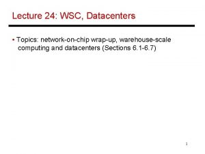 Lecture 24 WSC Datacenters Topics networkonchip wrapup warehousescale