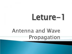 Leture1 Antenna and Wave Propagation Objectives To learn