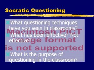 Socratic Questioning z What questioning techniques have you