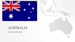 AUSTRALIA By Samanvitha Dandu AUSTRALIA Australia is in