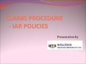 CLAIMS PROCEDURE IAR POLICIES Presentation by CLAIMS PROCEDURE