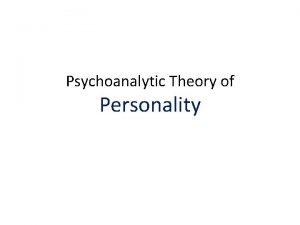 Psychoanalytic Theory of Personality Introduction Psychoanalytic theory is