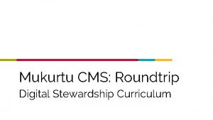 Mukurtu CMS Roundtrip Digital Stewardship Curriculum Roundtrip is