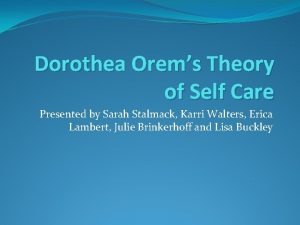 Dorothea Orems Theory of Self Care Presented by