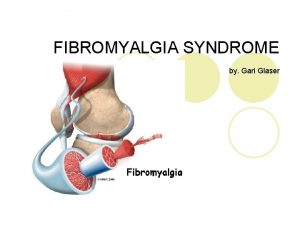 FIBROMYALGIA SYNDROME by Gari Glaser What is Fibromyalgia