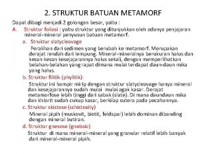 2 STRUKTUR BATUAN METAMORF Dapat dibagi menjadi 2