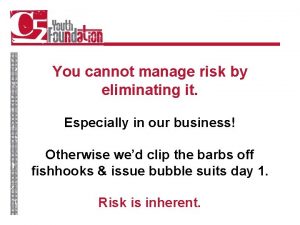 You cannot manage risk by eliminating it Especially