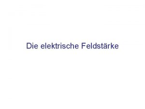 Die elektrische Feldstrke Inhalt Die elektrische Feldstrke Definition