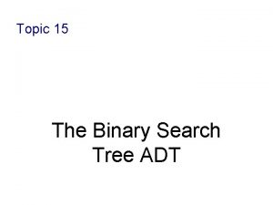 Topic 15 The Binary Search Tree ADT Binary