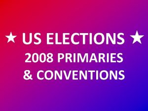 US ELECTIONS 2008 PRIMARIES CONVENTIONS US ELECTIONS Primaries