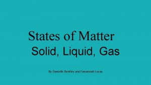 States of Matter Solid Liquid Gas By Danielle