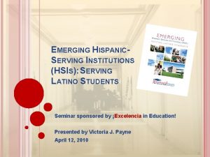 EMERGING HISPANICSERVING INSTITUTIONS HSIS SERVING LATINO STUDENTS Seminar