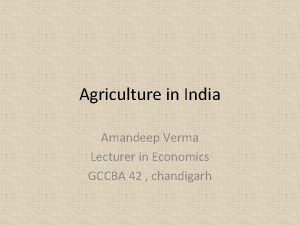 Agriculture in India Amandeep Verma Lecturer in Economics