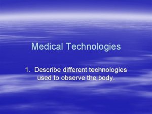 Medical Technologies 1 Describe different technologies used to