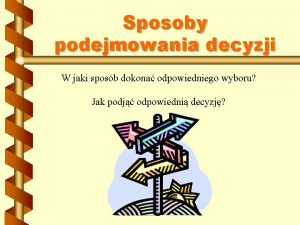 Sposoby podejmowania decyzji W jaki sposb dokona odpowiedniego