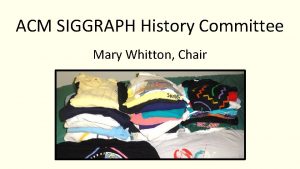 ACM SIGGRAPH History Committee Mary Whitton Chair ACM