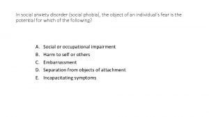 In social anxiety disorder social phobia the object