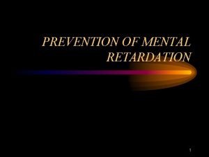 PREVENTION OF MENTAL RETARDATION 1 Prevention PRIMARY PREVENTION