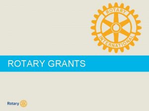 ROTARY GRANTS CONTENTS Qualification District Grants Global Grants