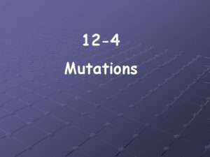 12 4 Mutations Mistakes made in copying DNA