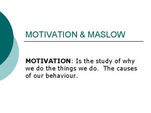 MOTIVATION MASLOW MOTIVATION Is the study of why
