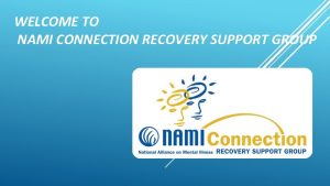 WELCOME TO NAMI CONNECTION RECOVERY SUPPORT GROUP Welcome