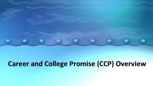 Career and College Promise CCP Overview This presentation